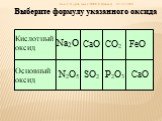 Выберите формулу указанного оксида. Кислотный оксид Основный оксид Na2O CaO CO2 N2O5 SO2 P2O3