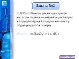 К 100 г 5%-ного раствора серной кислоты прилили избыток раствора хлорида бария. Определите массу образующегося осадка. Ответ: m(BaSO4) = 11, 65 г.