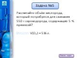 Рассчитайте объём кислорода, который потребуется для сжигания 550 г сероводорода, содержащего 5 % примесей? Ответ: V(O2) = 516 л.