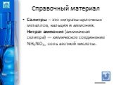 Справочный материал. Селитры – это нитраты щелочных металлов, кальция и аммония. Нитрат аммония (аммиачная селитра) — химическое соединение NH4NO3, соль азотной кислоты.