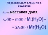 ω – массовая доля ω(Н) = m(Н) / Мr(Н2О) = = 2Аr(Н) / Мr(Н2О)