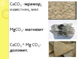 СаСО3 –мрамор, известняк, мел MgСО3- магнезит СаСО3 * Mg СО3- доломит.