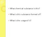 What chemical substance is this? What is this substance formed of? What is the usage of it?