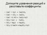 Допишите уравнения реакций и расставьте коэффицинты: CaO + H2O = CaO + CO2 = CaO + HCl = SO3+ H2O = SO3 + Na2O = SO3+ NaOH =. Ca(OH)2 CaCO3 CaCl2+H2O H2SO4 Na2SO4 Na2SO4+H2O. 2
