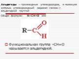 Альдегиды – производные углеводородов, в молекуле которых углеводородный радикал связан с альдегидной группой Общая формула: R–CН=O или. Функциональная группа –СН=О называется альдегидной.