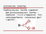 Химические свойства. Карбоксильная группа содержит две функциональные группы - карбонил >С=О и гидроксил -OH, непосредственно связанные друг с другом: