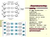 Комплементар-ность (от лат. complementum — дополнение) — пространственная взаимодополняемость молекул или их частей, приводящая к образованию водородных связей. Комплементарные структуры подходят друг к другу как ключ к замку. Комплементарный — дополняющий.