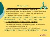 Получение. 1. Без изменения углеродного скелета. а) гидрирование непредельных или циклических углеводородов в присутствии катализаторов (платины, палладия, никеля). CH3–CH=CH–CH3+H2 ––kat→CH3–CH2–CH2–CH3 (циклопропан) + H2 ––Pd→ CH3 –CH2 –CH3 2.С увеличением углеродного скелета. б) Реакция Вюрца, за