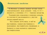 Физические свойства. В обычных условиях первые четыре члена гомологического ряда алканов – газы, C5–C17– жидкости, а начиная с C18 – твердые вещества. Температуры плавления и кипения алканов, их плотности увеличиваются с ростом молекулярной массы. Все алканы легче воды, в ней не растворимы, однако р