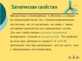 Химические свойства. Предельные углеводороды в обычных условиях не взаимодействуют ни с концентрированными кислотами, ни со щелочами, ни даже с таким активным реагентом как перманганат калия. Для них свойственны реакции замещения водородных атомов и расщепления. Эти реакции вследствие прочности связ