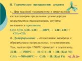 II. Термическое превращение алканов. 1. При высокой температуре в присутствии катализаторов предельные углеводороды подвергаются расщеплению, которое называется крекингом. CH3–CH2–CH2–CH3 ––400°C→ CH3–CH3 + CH2=CH2 2. Дегидрирование – отщепление водорода с образованием непредельных углеводородов. Та