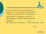 3. Под влиянием катализаторов при нагревании углеводороды нормального строения подвергаются изомеризации – перестройке углеродного скелета с образованием алканов разветвленного строения. t°,AlCl3 CH3–CH2–CH2–CH2–CH3 →CH3–CH–CH2- CH3 | CH3