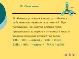 III. Окисление. В обычных условиях алканы устойчивы к действию кислорода и окислителей. При поджигании на воздухе алканы горят, превращаясь в двуокись углерода и воду и выделяя большое количество тепла. CH4 + 2O2 ––пламя→ CO2 + 2H2O C5H12 + 8O2 ––пламя→ 5CO2 + 6H2O