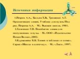 Источники информации. 1.Петров А.А., Бальян Х.В., Трощенко А.Т. Органическая химия. Учебник для вузов./ Под ред. Петрова А.А. – М.: Высшая школа, 1981. 2.Хомченко Г.П. Пособие по химии для поступающих в вузы. – М.: ООО «Издательство Новая Волна», 2002. 3.Курмашева К.К. Химия в таблицах и схемах. Сер