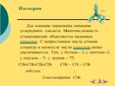 Изомерия. Для алканов характерна изомерия углеродного скелета. Многочисленность углеводородов объясняется явлением изомерии. С возрастанием числа атомов углерода в молекуле число изомеров резко увеличивается. Так, у бутана – 2, у пентана -3, у гексана – 5, у декана – 75. CH3-CH2-CH2-CH3 CH3 – CH – C