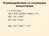 Взаимодействие со сложными веществами. с кислотами Mg + 2HCl (разб) = MgCl2 + H2 Mg – 2e- = Mg2+ 2H+ +2e- = H20. ______________________ Mg + 2H+ = Mg 2+ + H0