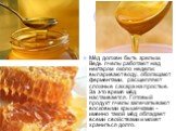 Мёд должен быть зрелым. Ведь пчелы работают над нектаром около недели: выпаривают воду, обогащают ферментами, расщепляют сложные сахара на простые. За это время мёд настаивается. Готовый продукт пчелы запечатывают восковыми крышечками - именно такой мёд обладает всеми свойствами и может храниться до
