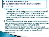 Статья 39 ТК РФ: 1. Товарная номенклатура внешнеэкономической деятельности утверждается Правительством Российской Федерации исходя из принятых в международной практике систем классификации товаров. 2. Товарная номенклатура внешнеэкономической деятельности применяется для осуществления мер таможенно-