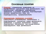 Основные понятия. Лицензия - специальное разрешение на осуществление конкретного вида деятельности при обязательном соблюдении лицензионных требований и условий, выданное лицензирующим органом юридическому лицу, или индивидуальному предпринимателю Лицензионные требования и условия – совокупность уст