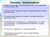 Принципы лицензирования. Обеспечение единства экономического пространства на территории РФ Установление единого перечня лицензируемых видов деятельности Установление единого порядка лицензирования на территории РФ Установление лицензионных требований и условий положениями о лицензировании конкретных