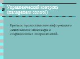 Управленческий контроль (management control). Процесс предоставления информации о деятельности менеджера и операционных подразделений.