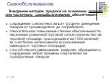 Самообслуживание. Внедрение методов продажи на основании полного или частичного самообслуживания обеспечивает: сокращение совокупных затрат труда на доведение товаров от производителя до потребителя; относительное повышение степени обеспеченности населения розничной торговой сетью (количество м2 тор