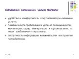 Требования эргономики услуги торговли: удобство и комфортность покупателей при оказании услуги; гигиеничность требований к уровню освещенности, вентиляции, шуму, температуры в торговом зале, а также требования к персоналу; доступность информации возможностям восприятия потребителем.