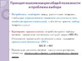 Принцип максимизации общей полезности и проблема выбора. Потребитель выбирает между различными товарами, чтобы при ограниченном денежном доходе получить наиболее предпочтительный, с его точки зрения, набор товаров и услуг. Критерием правильности потребительского выбора является предельная полезность