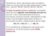 Потребитель будет увеличивать спрос на какой-то товар до тех пор, пока его предельная ценность выше, чем у другого: MU1/P1 > MU2/P2 ; MU1/P1