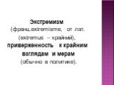 Экстремизм (франц.extremisme, от лат. (еxtremus – крайний), приверженность к крайним взглядам и мерам (обычно в политике).