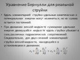 Уравнение Бернулли для реальной струйки. Вдоль элементарной струйки удельные кинетическая и потенциальная энергии могут изменяться, но их сумма остается постоянной. При движении вязкой жидкости суммарная удельная энергия движущийся жидкости вдоль струйки убывает в силу различных гидравлических сопро