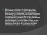 В результате продажи портфеля долговых требований упрощается структура баланса фирмы-экспортера (снижается дебиторская задолженность), сокращаются сроки инкассации требований, бухгалтерские и административные расходы. В обмен на приобретенные ценные бумаги банк выплачивает экспортеру эквивалент их с