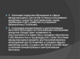 2. Экономия издержек обращения в сфере международных расчетов путем использования кредитных средств (тратт, векселей, чеков, переводов и др.), развития и ускорения безналичных платежей. 3. Ускорение концентрации и централизации капитала благодаря использованию иностранных кредитов. Кредит дает возмо