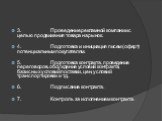 3. Проведение рекламной компании с целью продвижения товара на рынок. 4. Подготовка и инициация писем (оферт) потенциальным покупателям. 5. Подготовка контракта, проведение переговоров, обсуждение условий контракта, базисных условий поставки, цен, условий транспортировки и т.д. 6. Подписание контрак