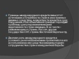 Границы международного кредита зависят от источников и потребности стран в иностранных заемных средствах, возвратности кредита в срок. Нарушение этой объективной границы порождает проблему урегулирования внешней задолженности стран-заемщиц. В их числе - развивающиеся страны, Россия, другие государст