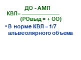 ДО - АМП КВЛ= (РОвыд = + ОО) В норме КВЛ = 1/7 альвеолярного объема