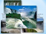 Водопады Игуасу – наиболее посещаемое туристами место в Южной Америке. Каждый год здесь бывают до 2-ух млн. туристов. Этому способствует сочетание нетронутой природы и хорошей инфраструктуры.