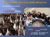 Население Калужской области. по переписи населения 2010 года – 1 010 930 человек. около 250 тыс. молодых людей (25% от общей численности населения региона)