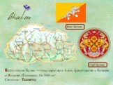 Королевство Бутан — государство в Азии, граничащее с Китаем и Индией. Площадь: 46 500 км². Столица - Тхимпху. Флаг Бутана Герб Бутана