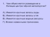 Чем объясняется размещение в Липецке центра чёрной металлургии? А). Имеются крупные запасы руды Б). Имеются крупные запасы угля В). Имеются крупные водные ресурсы Г). Всеми названными причинами.