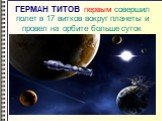 ГЕРМАН ТИТОВ первым совершил полет в 17 витков вокруг планеты и провел на орбите больше суток