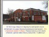 В 1823 году открылся Барнаульский музей (ныне Алтайский государственный краеведческий музей). Это старейший музей Сибири. Первую запись в его книге отзывов сделал известный ученый А.Ф. Гумбольдт