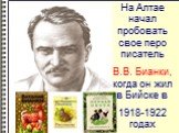 На Алтае начал пробовать свое перо писатель В.В. Бианки, когда он жил в Бийске в 1918-1922 годах