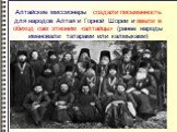 Алтайские миссионеры создали письменность для народов Алтая и Горной Шории и ввели в обиход сам этноним «алтайцы» (ранее народы именовали татарами или калмыками)