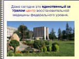 Даже сегодня это единственный за Уралом центр восстановительной медицины федерального уровня.