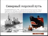 Северный морской путь. Северный морской путь (СМП) – превосходная альтернатива Суэцкому каналу и Транссибирской магистрали, которые уже достаточно давно работают в режиме перегрузки. Это кратчайшая морская дорога из европейской России на Дальний Восток, обслуживающая арктические порты и крупные реки