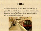Distinctive feature of the British subway it is possible to call that not only lines on schemes, but also cars of different lines are painted in the corresponding colors.
