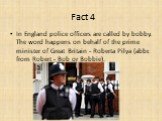 In England police officers are called by bobby. The word happens on behalf of the prime minister of Great Britain - Roberta Pilya (abbr. from Robert - Bob or Bobbie).