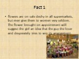 flowers are on sale deshy in all supermarkets, but men give them to women very seldom. The flower brought on appointment will suggest the girl an idea that the guy the loser and desperately tries to win its arrangement.