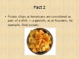 Potato chips at Americans are considered as part of a dish — a garnish, as at Russians, for example, fried potato.